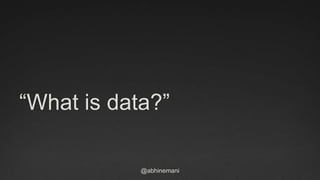 @abhinemani
“What is data?”
 