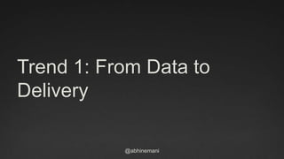 @abhinemani
Trend 1: From Data to
Delivery
 