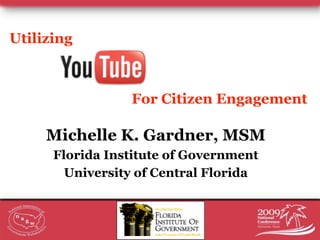 Utilizing



                 For Citizen Engagement

     Michelle K. Gardner, MSM
      Florida Institute of Government
        University of Central Florida
 