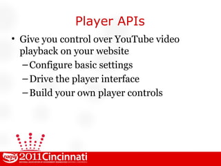 Player APIs Give you control over YouTube video playback on your website Configure basic settings Drive the player interface Build your own player controls 