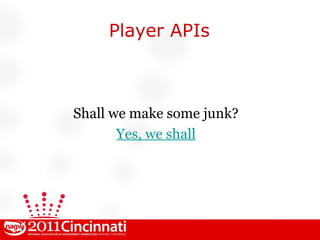 Player APIs Shall we make some junk? Yes, we shall 