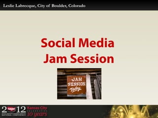 Leslie Labrecque, City of Boulder, Colorado




                   Social Media
                   Jam Session
 