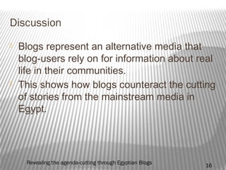 Discussion
 Blogs represent an alternative media that
blog-users rely on for information about real
life in their communi...