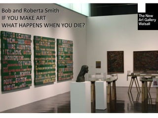 Bob and Roberta Smith IF YOU MAKE ART WHAT HAPPENS WHEN YOU DIE? 