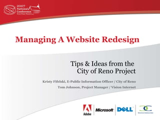 Managing A Website Redesign Tips & Ideas from the  City of Reno Project Kristy Fifelski, E-Public Information Officer / City of Reno Tom Johnson, Project Manager / Vision Internet 