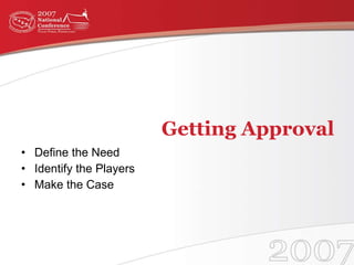 Getting Approval <ul><li>Define the Need </li></ul><ul><li>Identify the Players </li></ul><ul><li>Make the Case </li></ul>