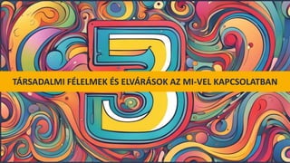 TÁRSADALMI FÉLELMEK ÉS ELVÁRÁSOK AZ MI-VEL KAPCSOLATBAN
 
