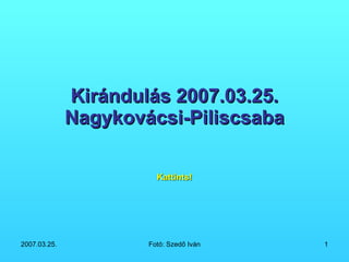 Kirándulás 2007.03.25. Nagykovácsi-Piliscsaba Kattints! 
