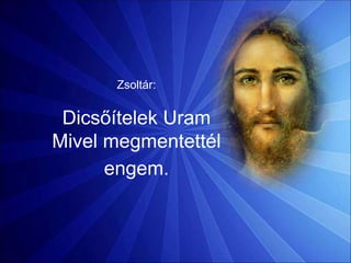 Zsoltár:
Dicsőítelek Uram
Mivel megmentettél
engem.
 