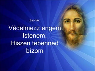 Zsoltár:
Védelmezz engem
Istenem,
Hiszen tebenned
bízom
 
