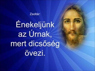 Zsoltár:
Énekeljünk
az Úrnak,
mert dicsőség
övezi.
 