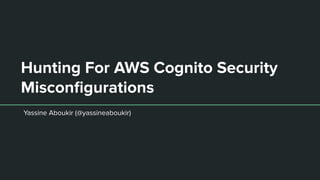 Hunting For AWS Cognito Security
Misconﬁgurations
Yassine Aboukir (@yassineaboukir)
 