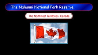 The Nahanni National Park Reserve.
The Northwest Territories, Canada.
 