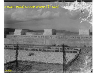 04855 קברי  3  הפועלים שנהרגו  ( במשך העבודה ). 