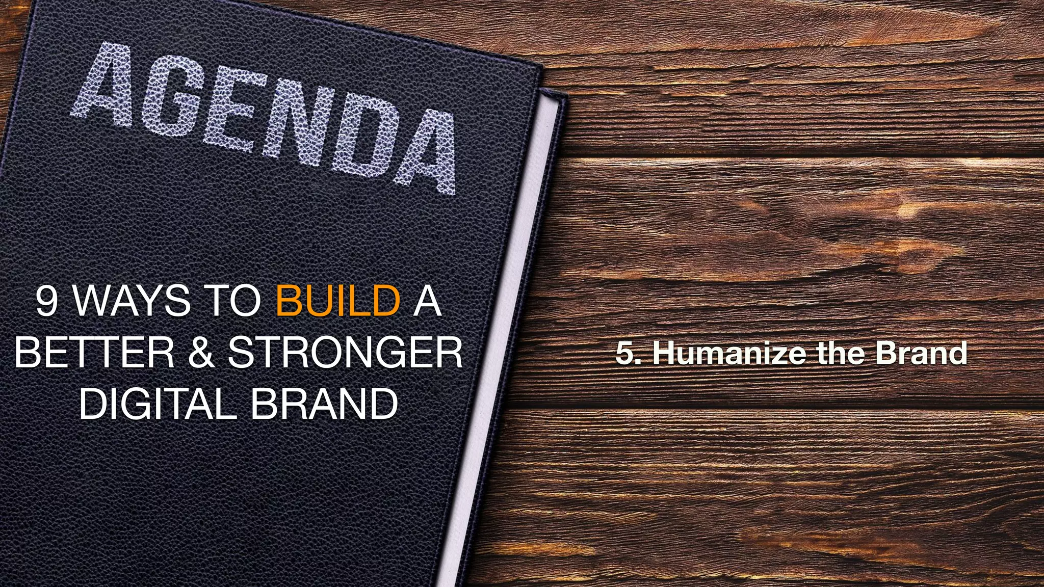 9 WAYS TO BUILD A
BETTER & STRONGER
DIGITAL BRAND
5. Humanize the Brand
 