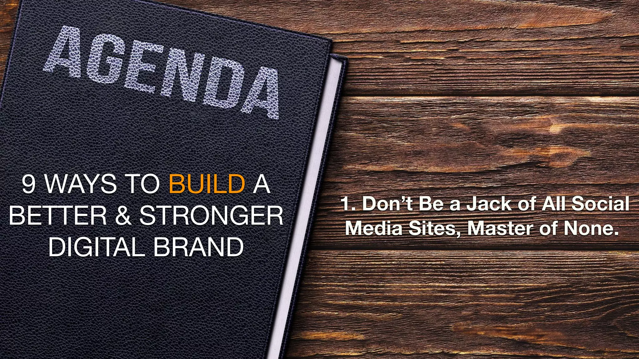 9 WAYS TO BUILD A
BETTER & STRONGER
DIGITAL BRAND
1. Don’t Be a Jack of All Social
Media Sites, Master of None.
 