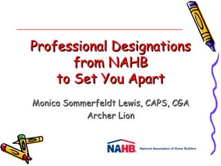 Professional Designations
       from NAHB
    to Set You Apart
Monica Sommerfeldt Lewis, CAPS, CGA
           Archer Lion
 
