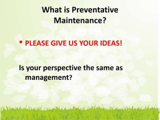What is Preventative
        Maintenance?

• PLEASE GIVE US YOUR IDEAS!

Is your perspective the same as
  management?
 