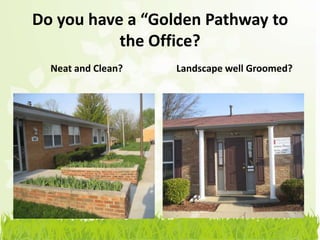 Do you have a “Golden Pathway to
           the Office?
  Neat and Clean?   Landscape well Groomed?
 
