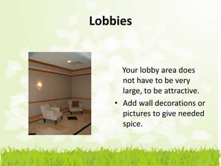 Lobbies


      Your lobby area does
      not have to be very
      large, to be attractive.
    • Add wall decorations or
      pictures to give needed
      spice.
 