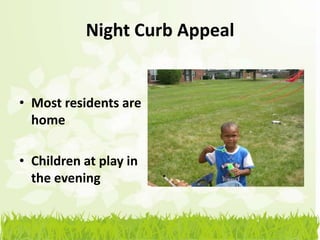 Night Curb Appeal


• Most residents are
  home

• Children at play in
  the evening
 
