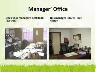 Manager’ Office
Does your manager’s desk look   This manager is busy, but
like this?                      neater.
 