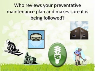 Who reviews your preventative
maintenance plan and makes sure it is
         being followed?
 