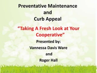 Preventative Maintenance
           and
      Curb Appeal
“Taking A Fresh Look at Your
        Cooperative”
        Presented by:
     Vannessa Davis Ware
             and
          Roger Hall
 