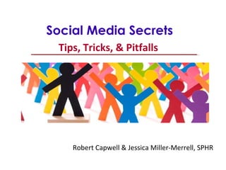 Tips, Tricks, & Pitfalls Social Media Secrets  Tips, Tricks, & Pitfalls Robert Capwell & Jessica Miller-Merrell, SPHR 