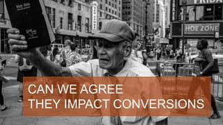 CAN WE AGREE
THEY IMPACT CONVERSIONS
 
