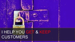 I HELP YOU GET & KEEP
CUSTOMERS
 