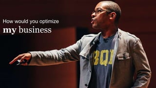 How would you optimize
my business
 