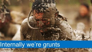 Internally we’re grunts
 