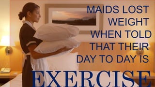 MAIDS LOST
WEIGHT
WHEN TOLD
THAT THEIR
DAY TO DAY IS
 