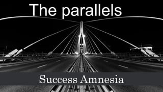 The parallels
Success Amnesia
 