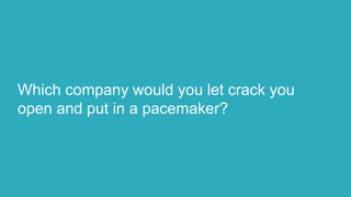Which company would you let crack you
open and put in a pacemaker?
 