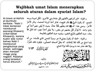 Wajibkah umat Islam menerapkan
seluruh aturan dalam syariat Islam?
Al-Imam al-Hafizh
al-Qurthubi
berkata: “Nabi 
tidak berkenan
membunuh
seorang Khawarij
(cikal-bakal
Khawarij), karena
kuatir ada rumor
bahwa Nabi 
membunuh
pengikutnya yang
shalat, sehingga
akan menjadi
image yang
negatif. Padahal
orang tersebut
harus dibunuh.”
 