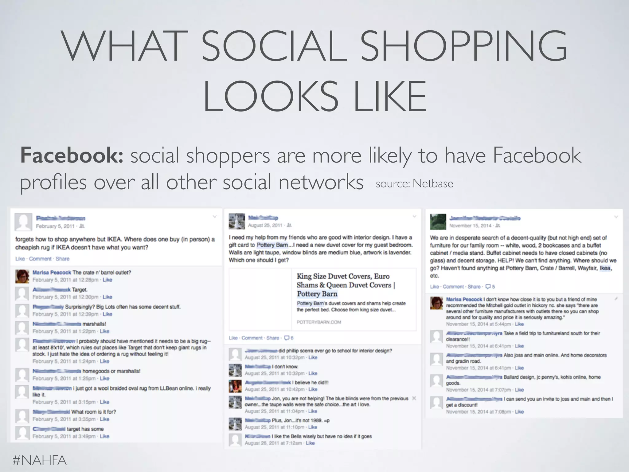 WHAT SOCIAL SHOPPING
LOOKS LIKE
Facebook: social shoppers are more likely to have Facebook
proﬁles over all other social networks
#NAHFA
source: Netbase
 