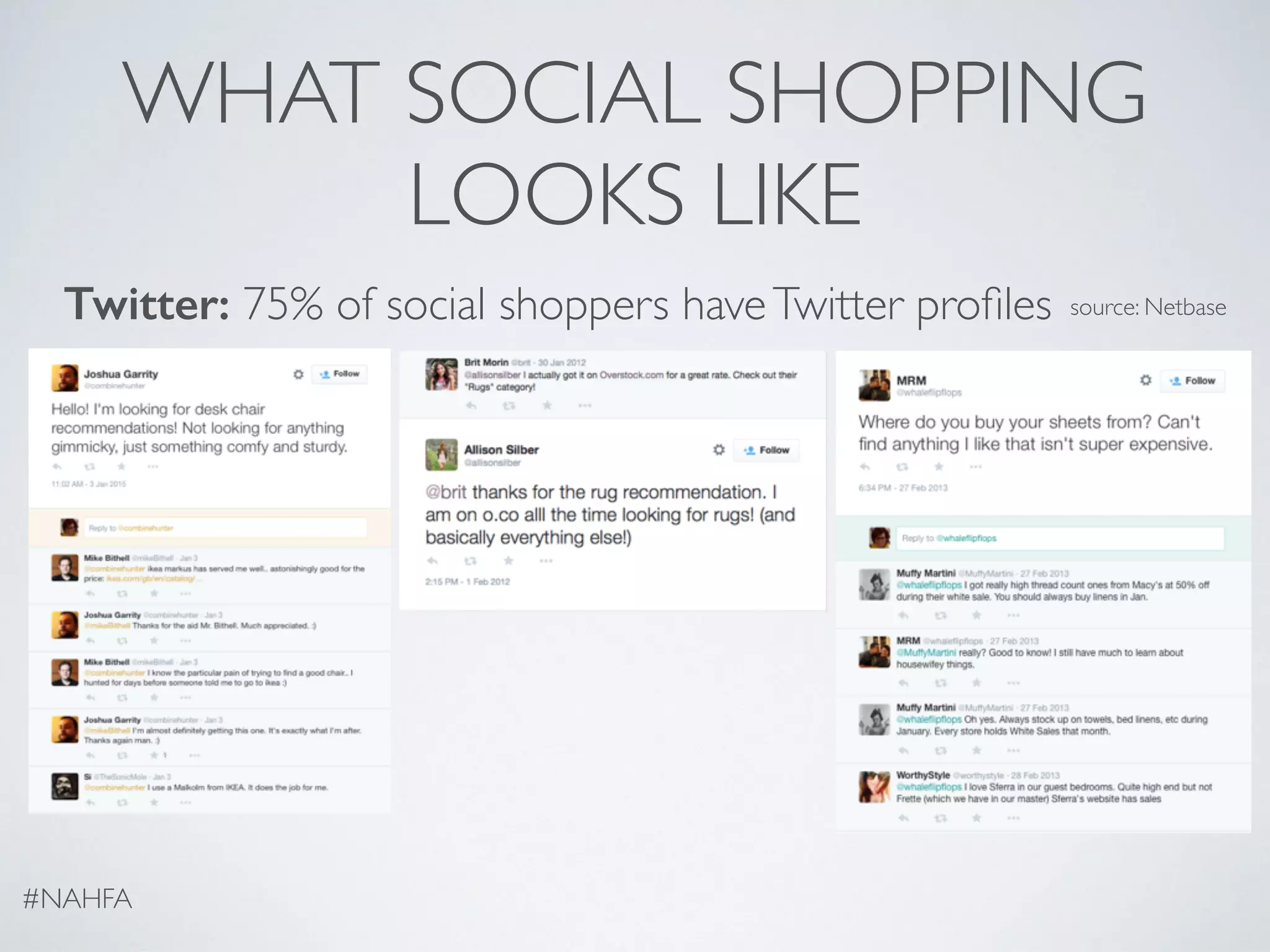 WHAT SOCIAL SHOPPING
LOOKS LIKE
Twitter: 75% of social shoppers haveTwitter proﬁles
#NAHFA
source: Netbase
 
