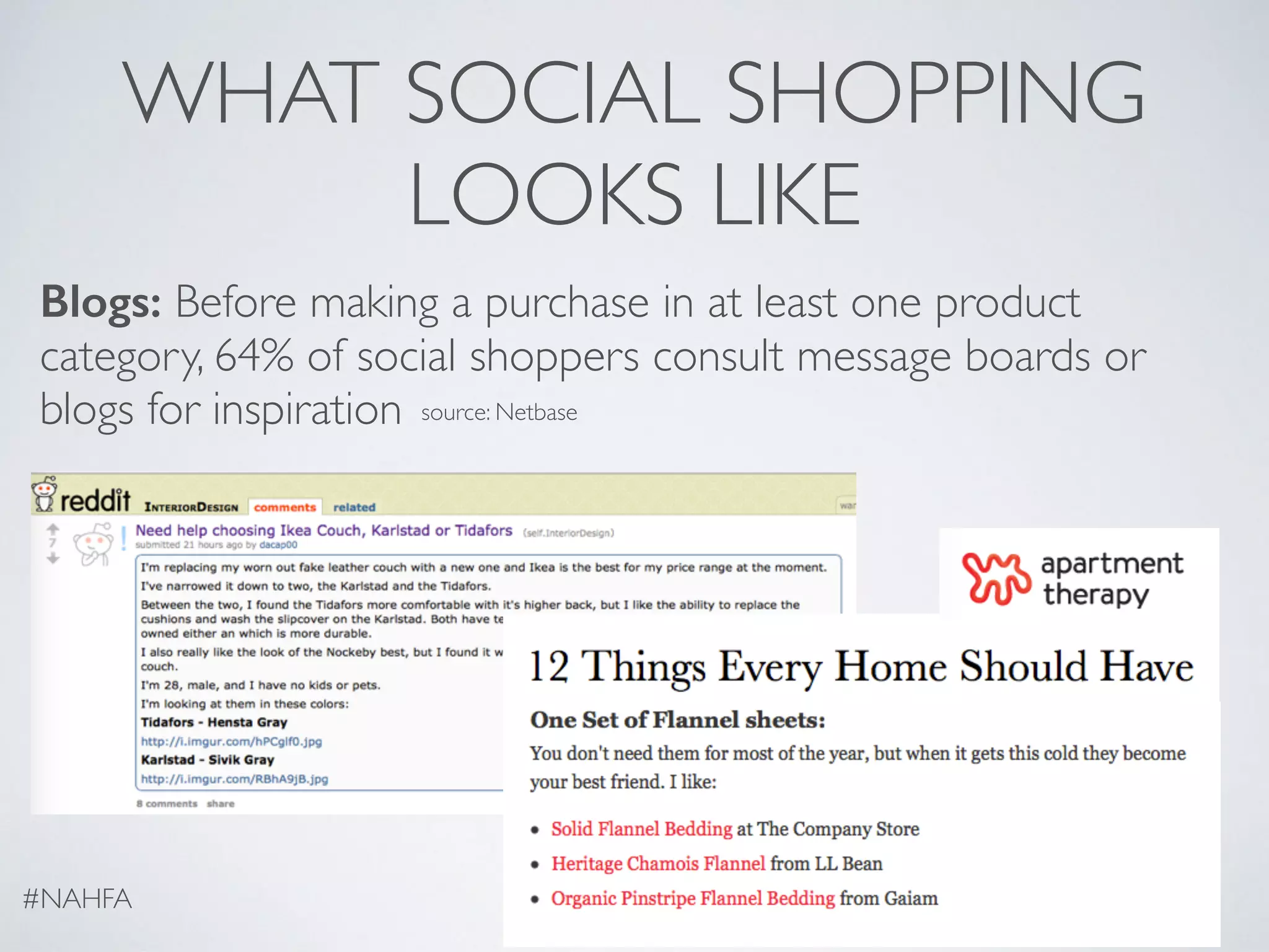 WHAT SOCIAL SHOPPING
LOOKS LIKE
Blogs: Before making a purchase in at least one product
category, 64% of social shoppers consult message boards or
blogs for inspiration
#NAHFA
source: Netbase
 