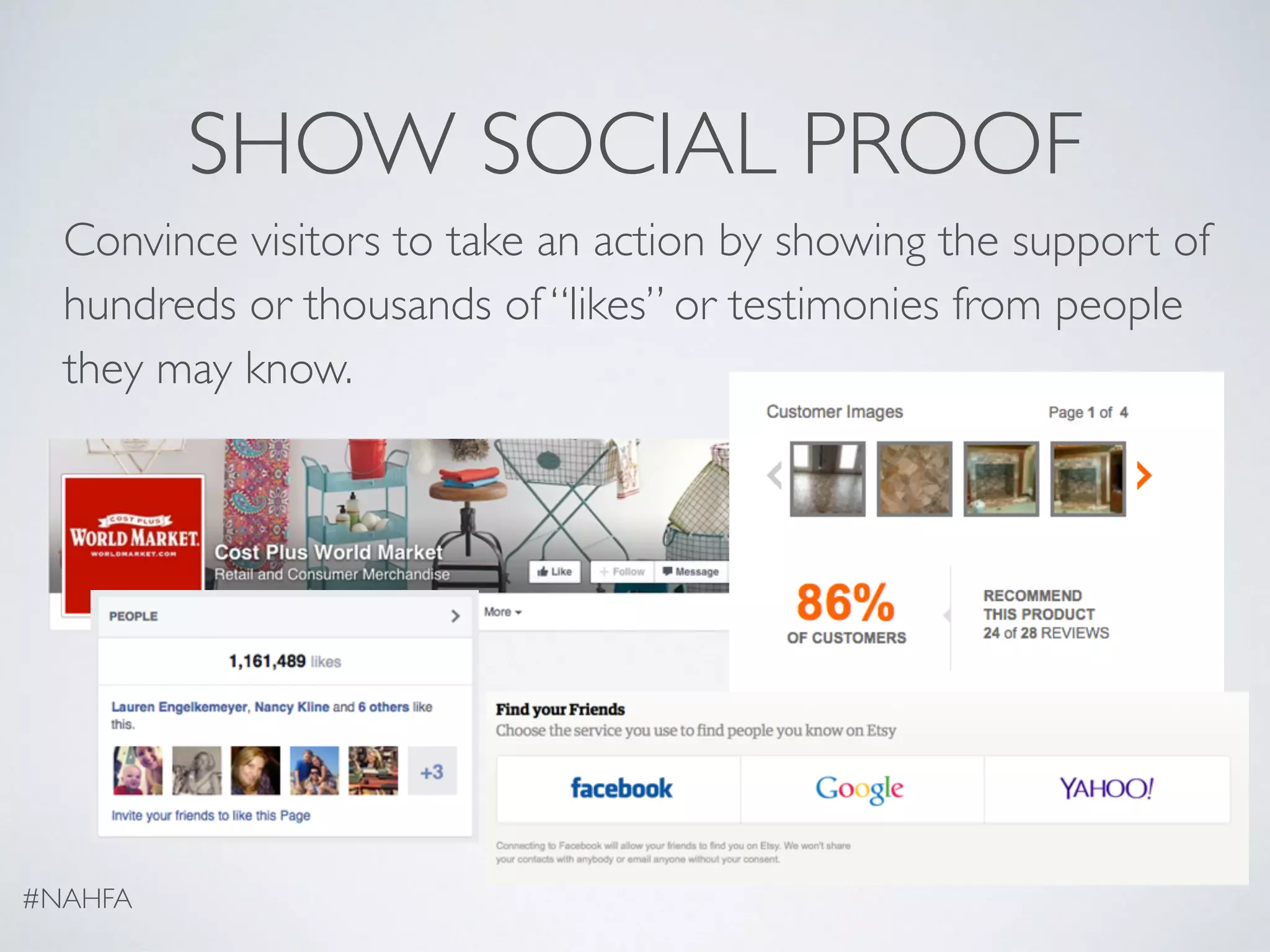 SHOW SOCIAL PROOF
Convince visitors to take an action by showing the support of
hundreds or thousands of “likes” or testimonies from people
they may know.
#NAHFA
 
