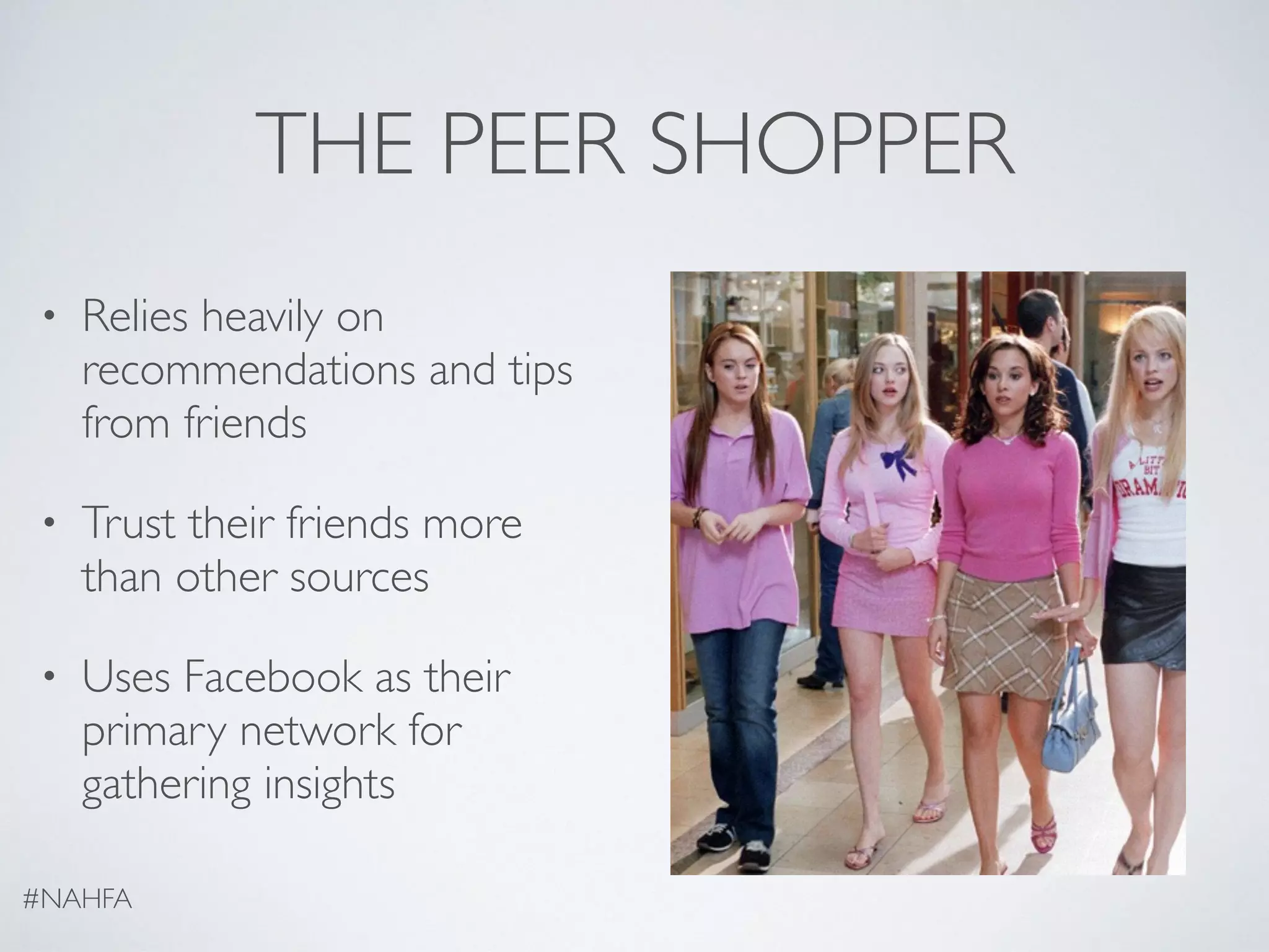 THE PEER SHOPPER
• Relies heavily on
recommendations and tips
from friends
• Trust their friends more
than other sources
• Uses Facebook as their
primary network for
gathering insights
#NAHFA
 