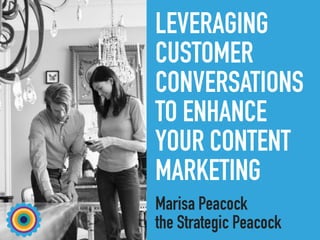 LEVERAGING
CUSTOMER
CONVERSATIONS
TO ENHANCE
YOUR CONTENT
MARKETING
Marisa Peacock
the Strategic Peacock
 