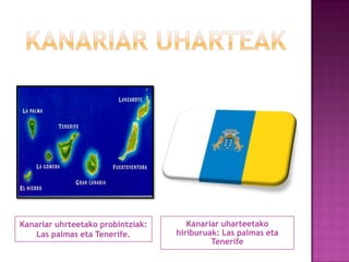 Kanariar uhrteetako probintziak:
Las palmas eta Tenerife.

Kanariar uharteetako
hiriburuak: Las palmas eta
Tenerife

 