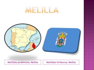 Melillako probintzia: Melilla

Melillako hiriburua: Melilla

 