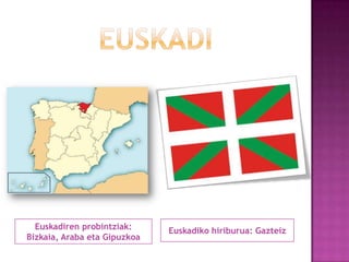 Euskadiren probintziak:
Bizkaia, Araba eta Gipuzkoa

Euskadiko hiriburua: Gazteiz

 