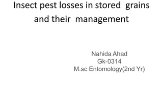 Insect pest losses in stored grains
and their management
Nahida Ahad
Gk-0314
M.sc Entomology(2nd Yr)
 