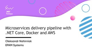 Microservices delivery pipeline with
.NET Core, Docker and AWS
Oleksandr Nahirniak
EPAM Systems
 