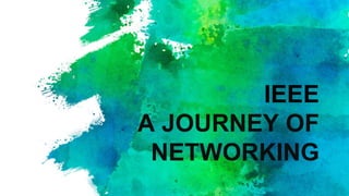 IEEE
A JOURNEY OF
NETWORKING
 