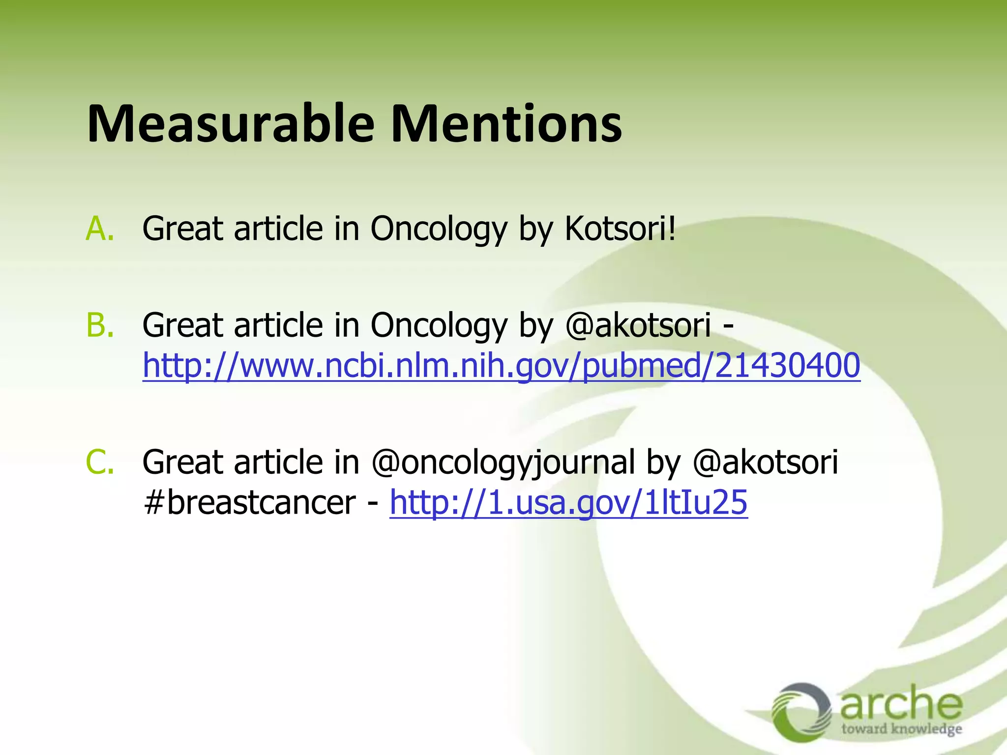Measurable Mentions
A. Great article in Oncology by Kotsori!
B. Great article in Oncology by @akotsori -
http://www.ncbi.nlm.nih.gov/pubmed/21430400
C. Great article in @oncologyjournal by @akotsori
#breastcancer - http://1.usa.gov/1ltIu25
 